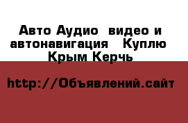 Авто Аудио, видео и автонавигация - Куплю. Крым,Керчь